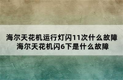 海尔天花机运行灯闪11次什么故障 海尔天花机闪6下是什么故障